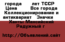 1.1) города : 40 лет ТССР › Цена ­ 89 - Все города Коллекционирование и антиквариат » Значки   . Ханты-Мансийский,Радужный г.
